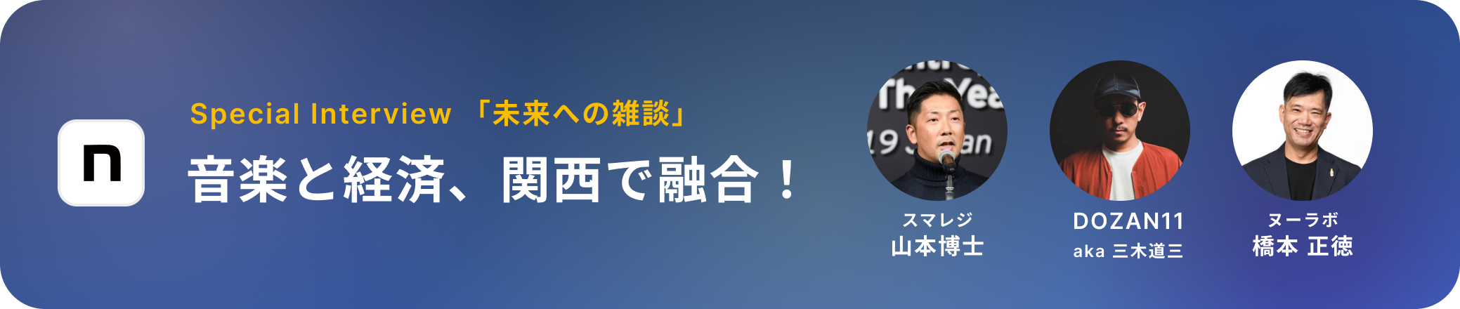 音楽と経済、関西で融合！ 〜スマレジ 山本博士 x DOZAN11 aka 三木道三 meets ヌーラボ 橋本正徳、未来への雑談 〜